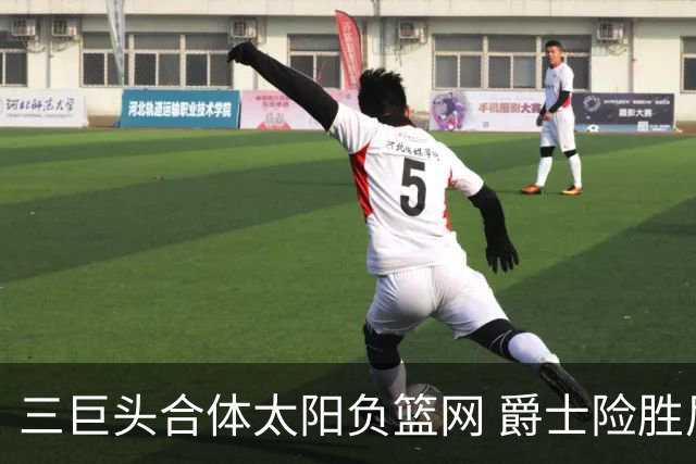 三巨头合体太阳负篮网 爵士险胜尼克斯止3连败